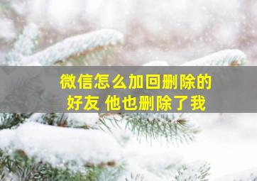 微信怎么加回删除的好友 他也删除了我